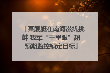 某舰艇在南海滋扰挑衅 我军“千里眼”超预期监控锁定目标