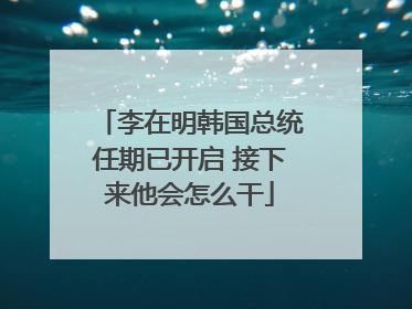 李在明韩国总统任期已开启 接下来他会怎么干