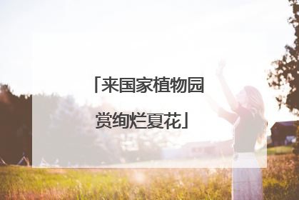 来国家植物园 赏绚烂夏花