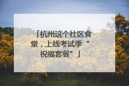 杭州这个社区食堂，上线考试季“祝福套餐”