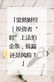 果然财经｜投资者“盯”上法拍金条，捡漏还是风险？