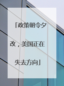 政策朝令夕改,美国正在失去方向