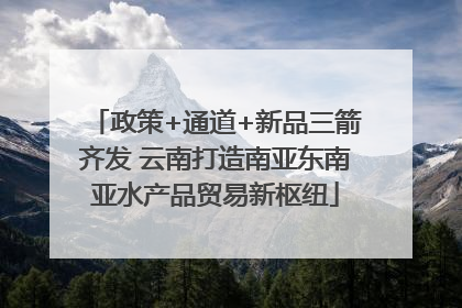 政策+通道+新品三箭齐发 云南打造南亚东南亚水产品贸易新枢纽