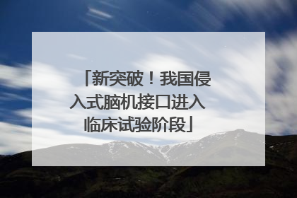 新突破！我国侵入式脑机接口进入临床试验阶段