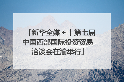 新华全媒＋丨第七届中国西部国际投资贸易洽谈会在渝举行