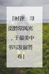 时评：寻觅黔常风光，于最美中书写发展答卷