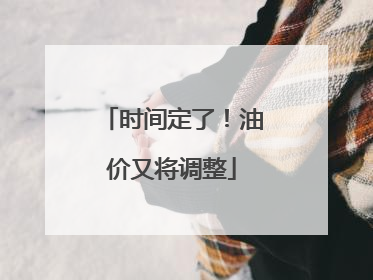 时间定了！油价又将调整