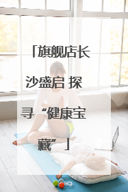 旗舰店长沙盛启 探寻“健康宝藏”