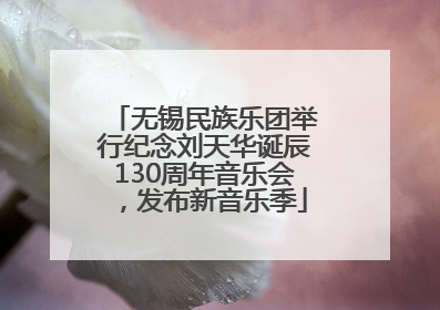 无锡民族乐团举行纪念刘天华诞辰130周年音乐会，发布新音乐季