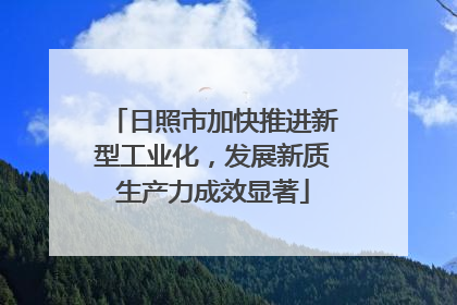 日照市加快推进新型工业化，发展新质生产力成效显著