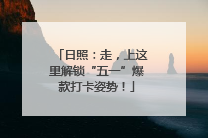 日照：走，上这里解锁“五一”爆款打卡姿势！