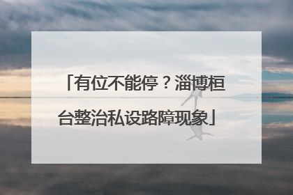 有位不能停？淄博桓台整治私设路障现象