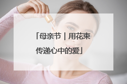 母亲节｜用花束传递心中的爱