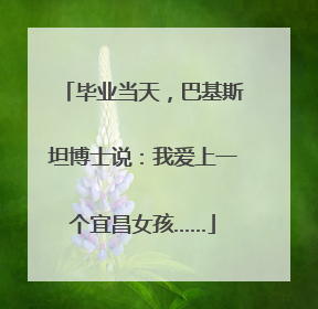 毕业当天，巴基斯坦博士说：我爱上一个宜昌女孩……