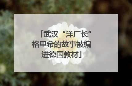 武汉“洋厂长”格里希的故事被编进德国教材