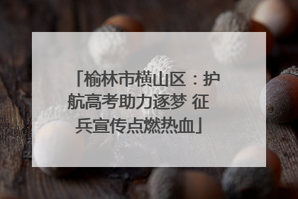 榆林市横山区：护航高考助力逐梦 征兵宣传点燃热血