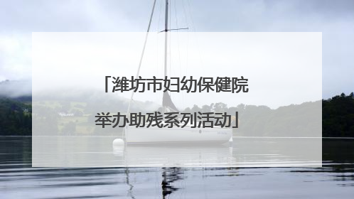 潍坊市妇幼保健院举办助残系列活动