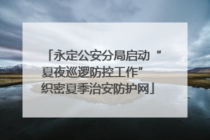 永定公安分局启动“夏夜巡逻防控工作” 织密夏季治安防护网