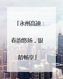永州高速：春韵悠扬，银龄畅享