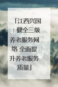江西兴国：健全三级养老服务网络 全面提升养老服务质量