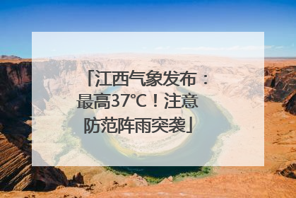 江西气象发布：最高37℃！注意防范阵雨突袭