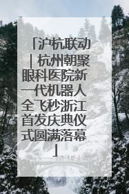 沪杭联动｜杭州朝聚眼科医院新一代机器人全飞秒浙江首发庆典仪式圆满落幕
