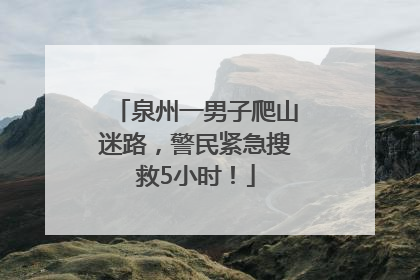 泉州一男子爬山迷路，警民紧急搜救5小时！