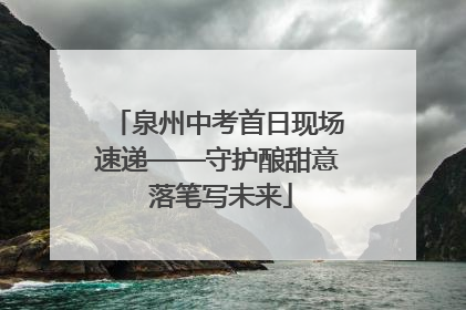 泉州中考首日现场速递——守护酿甜意 落笔写未来