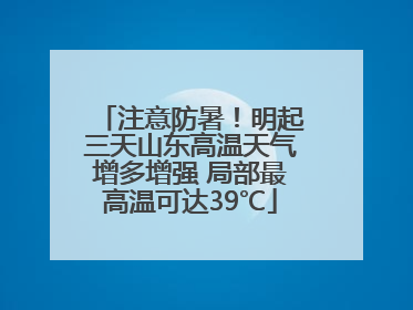 注意防暑！明起三天山东高温天气增多增强 局部最高温可达39℃