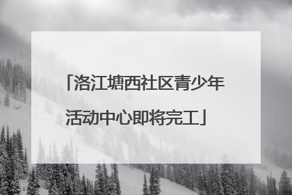 洛江塘西社区青少年活动中心即将完工