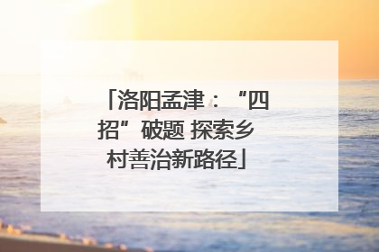 洛阳孟津：“四招”破题 探索乡村善治新路径