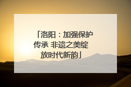 洛阳：加强保护传承 非遗之美绽放时代新韵