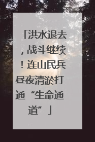 洪水退去，战斗继续！连山民兵昼夜清淤打通“生命通道”