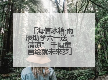 海信冰箱·雨辰助学六一送“清凉” 千幅童画绘就未来梦