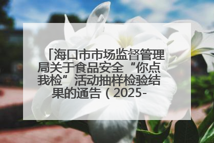 海口市市场监督管理局关于食品安全“你点我检”活动抽样检验结果的通告（2025-001期）