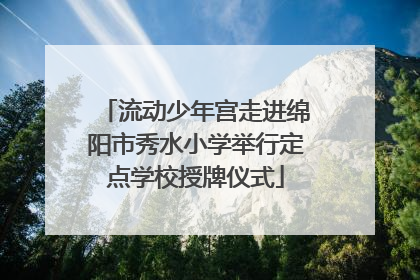 流动少年宫走进绵阳市秀水小学举行定点学校授牌仪式