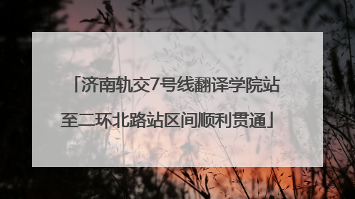济南轨交7号线翻译学院站至二环北路站区间顺利贯通
