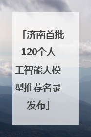 济南首批120个人工智能大模型推荐名录发布