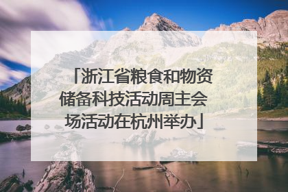 浙江省粮食和物资储备科技活动周主会场活动在杭州举办