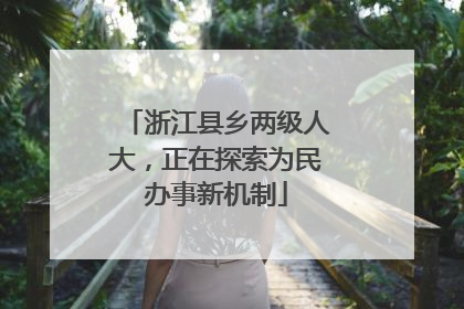 浙江县乡两级人大，正在探索为民办事新机制