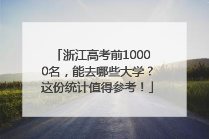 浙江高考前10000名，能去哪些大学？这份统计值得参考！