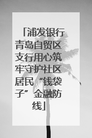 浦发银行青岛自贸区支行用心筑牢守护社区居民“钱袋子”金融防线