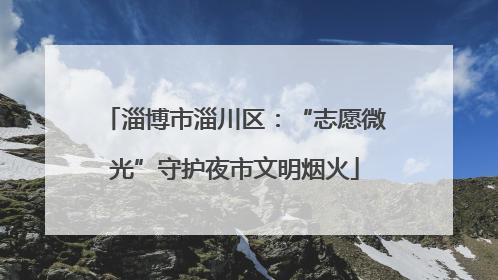 淄博市淄川区：“志愿微光”守护夜市文明烟火