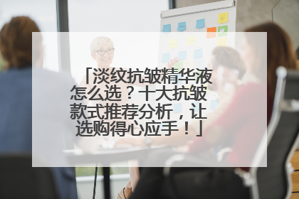 淡纹抗皱精华液怎么选？十大抗皱款式推荐分析，让选购得心应手！