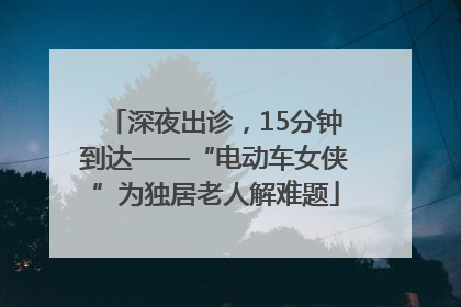 深夜出诊，15分钟到达——“电动车女侠”为独居老人解难题
