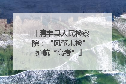 清丰县人民检察院：“风筝未检”护航“高考”