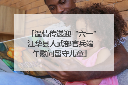 温情传递迎“六一” 江华县人武部官兵端午慰问留守儿童