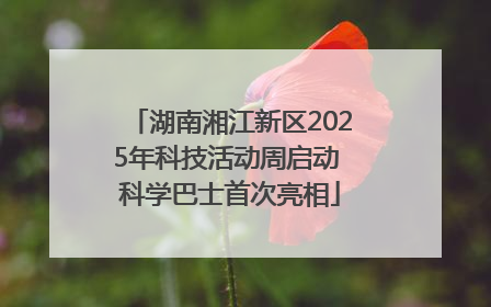 湖南湘江新区2025年科技活动周启动 科学巴士首次亮相