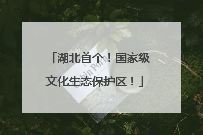 湖北首个！国家级文化生态保护区！