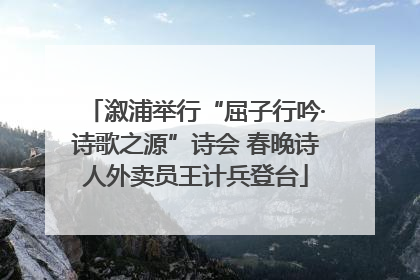 溆浦举行“屈子行吟·诗歌之源”诗会 春晚诗人外卖员王计兵登台